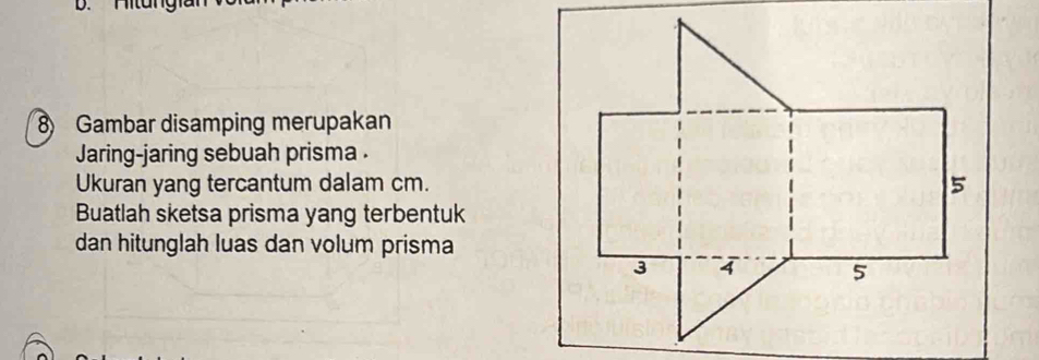 Gambar disamping merupakan 
Jaring-jaring sebuah prisma . 
Ukuran yang tercantum dalam cm. 
Buatlah sketsa prisma yang terbentuk 
dan hitunglah luas dan volum prisma