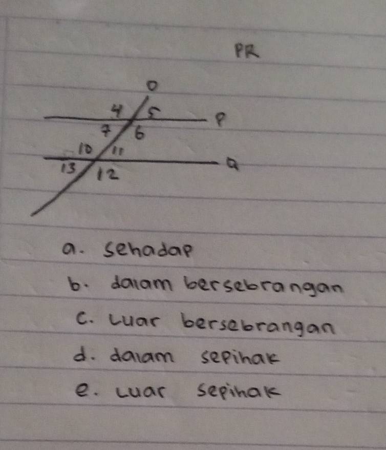 PR
a. sehadap
b. daiam bersebrangan
C. Luar bersebrangan
d. daam sepihak
e. cuar sepihak