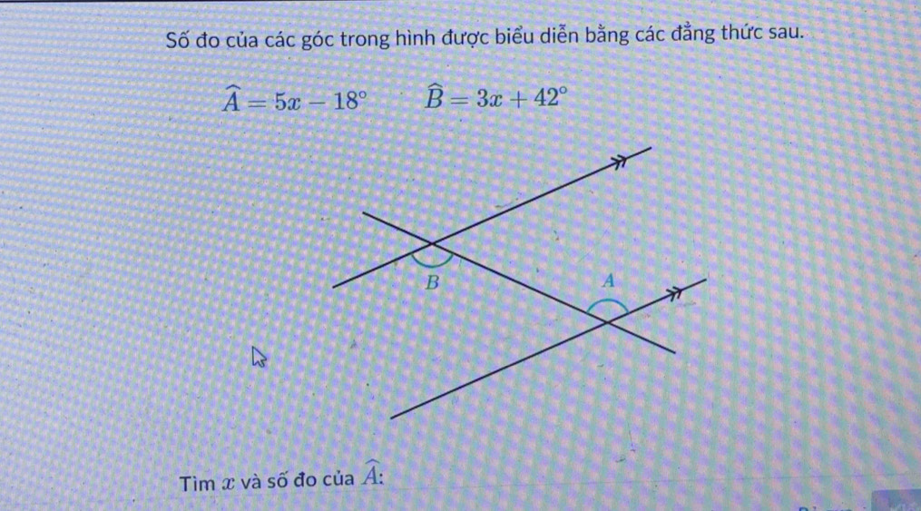 Số đo của các góc trong hình được biểu diễn bằng các đẳng thức sau.
widehat A=5x-18° widehat B=3x+42°
Tìm x và số đo của widehat A :