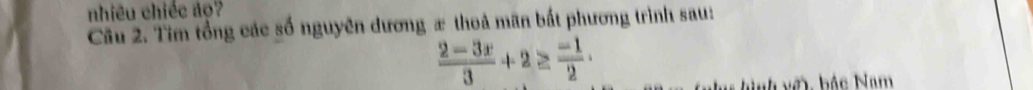 nhiêu chiếc ảo? 
Cầu 2. Tìm tổng các số nguyên dương æ thoả mãn bắt phương trình sau:
 (2-3x)/3 +2≥  (-1)/2 ·
* hình v ế bắc Nam