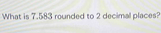 What is 7.583 rounded to 2 decimal places?