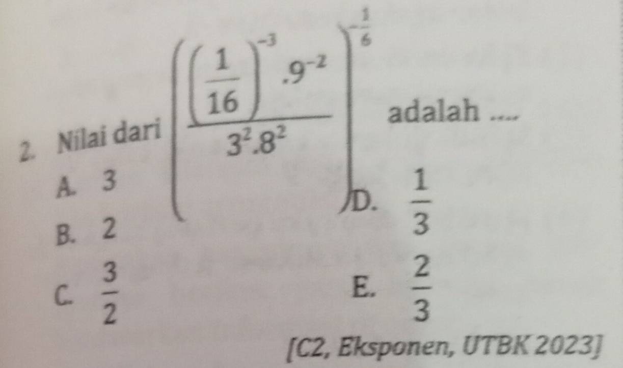 Nílai dari (frac ( 1/16 )^-59^(-2)3.3^0)^- 1/4  adalah ....
A. 3
B. 2
 1/3 
C.  3/2 
E.  2/3 
[C2, Eksponen, UTBK 2023]