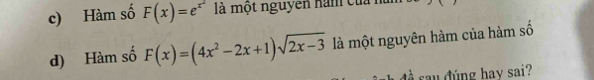 c) Hàm số F(x)=e^(x^2) là một nguyên nam của nà
d) Hàm số F(x)=(4x^2-2x+1)sqrt(2x-3) là một nguyên hàm của hàm số
đ sau đúng hay sai?