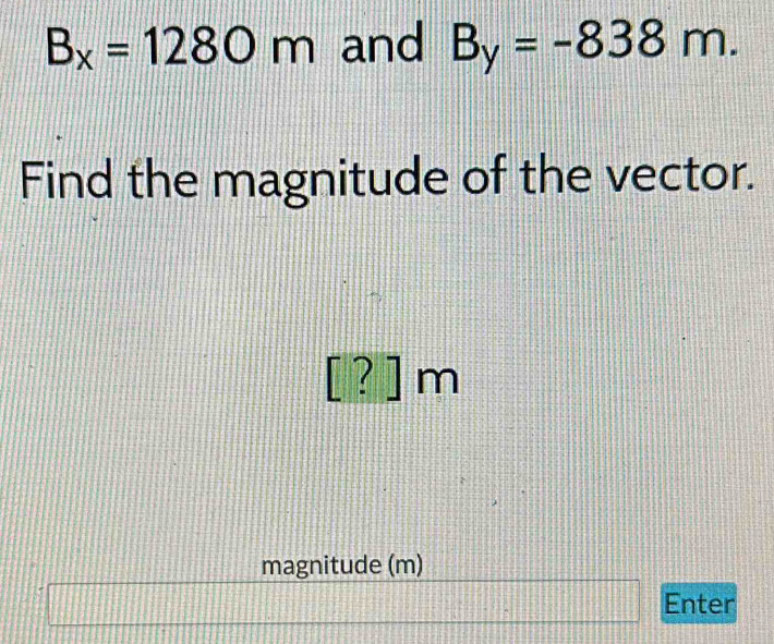 B_x=1280m and B_y=-838m. 
Find the magnitude of the vector.
 1/10  1 m
7
magnitude (m) 
Enter