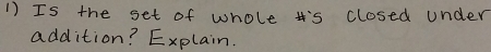 Is the set of whole ts closed under 
addition? Explain.