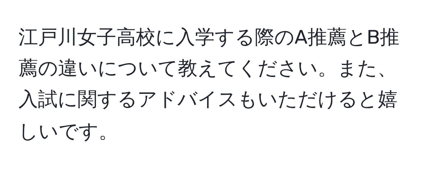 江戸川女子高校に入学する際のA推薦とB推薦の違いについて教えてください。また、入試に関するアドバイスもいただけると嬉しいです。