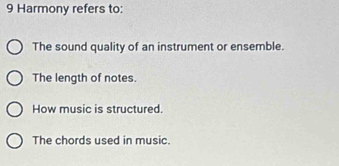 Harmony refers to:
The sound quality of an instrument or ensemble.
The length of notes.
How music is structured.
The chords used in music.