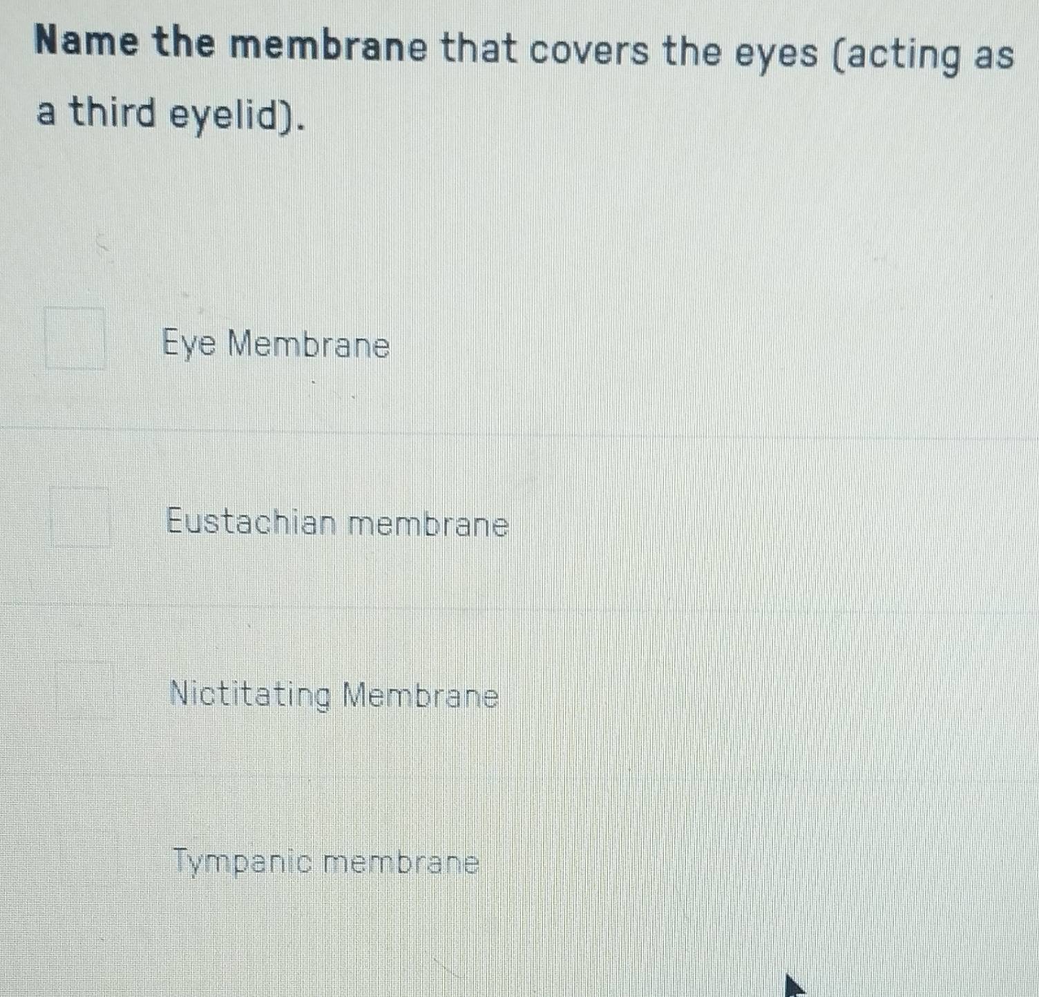 Name the membrane that covers the eyes (acting as
a third eyelid).
Eye Membrane
Eustachian membrane
Nictitating Membrane
Tympanic membrane