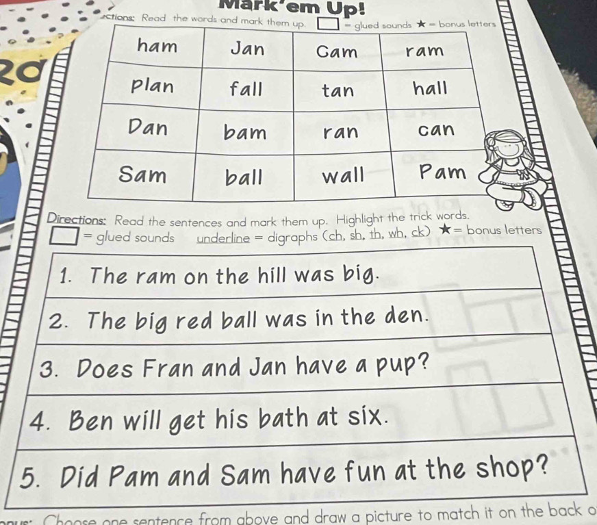 Mark em Up!
tions: Read the words and ma
 
Directions: Read the sentences and mark them up. Highlight the trick words.
, th, wh, ck) ★  = bonus letters
Choose one sentence from above and draw a picture to match it on the b o