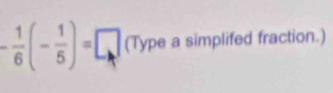 - 1/6 (- 1/5 )=□ (Typea simplifed fraction.)