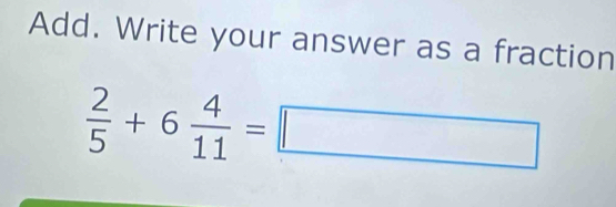 Add. Write your answer as a fraction
 2/5 +6 4/11 =□