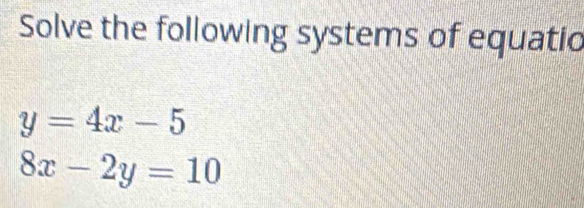 Solve the following systems of equatic
y=4x-5
8x-2y=10