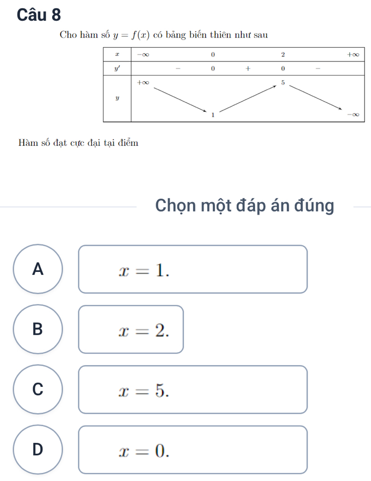 Cho hàm số y=f(x) có bảng biến thiên như sau
Hàm số đạt cực đại tại điểm
Chọn một đáp án đúng
A
x=1.
B
x=2.
C
x=5.
D
x=0.