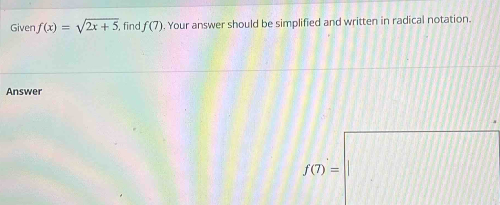 Given f(x)=sqrt(2x+5), , find f(7). Your answer should be simplified and written in radical notation. 
Answer
f(7)=□