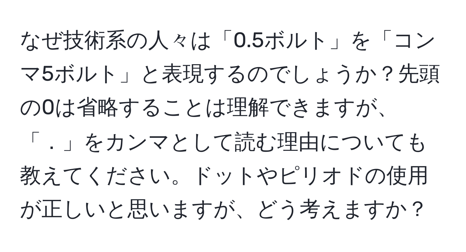 なぜ技術系の人々は「0.5ボルト」を「コンマ5ボルト」と表現するのでしょうか？先頭の0は省略することは理解できますが、「．」をカンマとして読む理由についても教えてください。ドットやピリオドの使用が正しいと思いますが、どう考えますか？