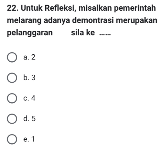 Untuk Refleksi, misalkan pemerintah
melarang adanya demontrasi merupakan
pelanggaran sila ke ……
a. 2
b. 3
c. 4
d. 5
e. 1