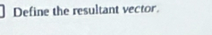 Define the resultant vector.