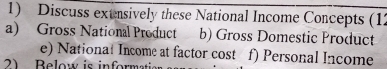 Discuss extnsively these National Income Concepts (12 
a) Gross National Product b) Gross Domestic Product 
e) Nationat Income at factor cost f) Personal Income 
2) Below is informatis