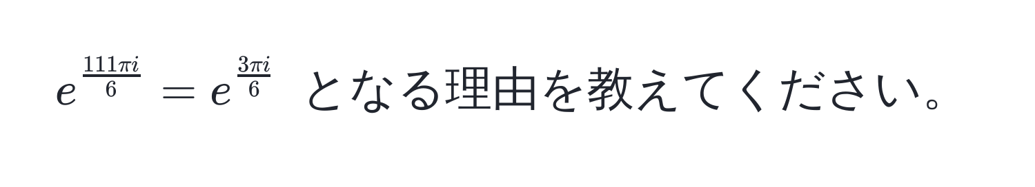 $e^(frac111π i)6 = e^(frac3π i)6$ となる理由を教えてください。