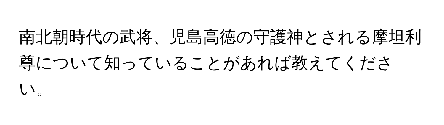 南北朝時代の武将、児島高徳の守護神とされる摩坦利尊について知っていることがあれば教えてください。