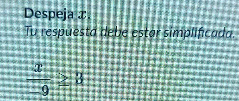 Despeja x. 
Tu respuesta debe estar simplificada.
 x/-9 ≥ 3