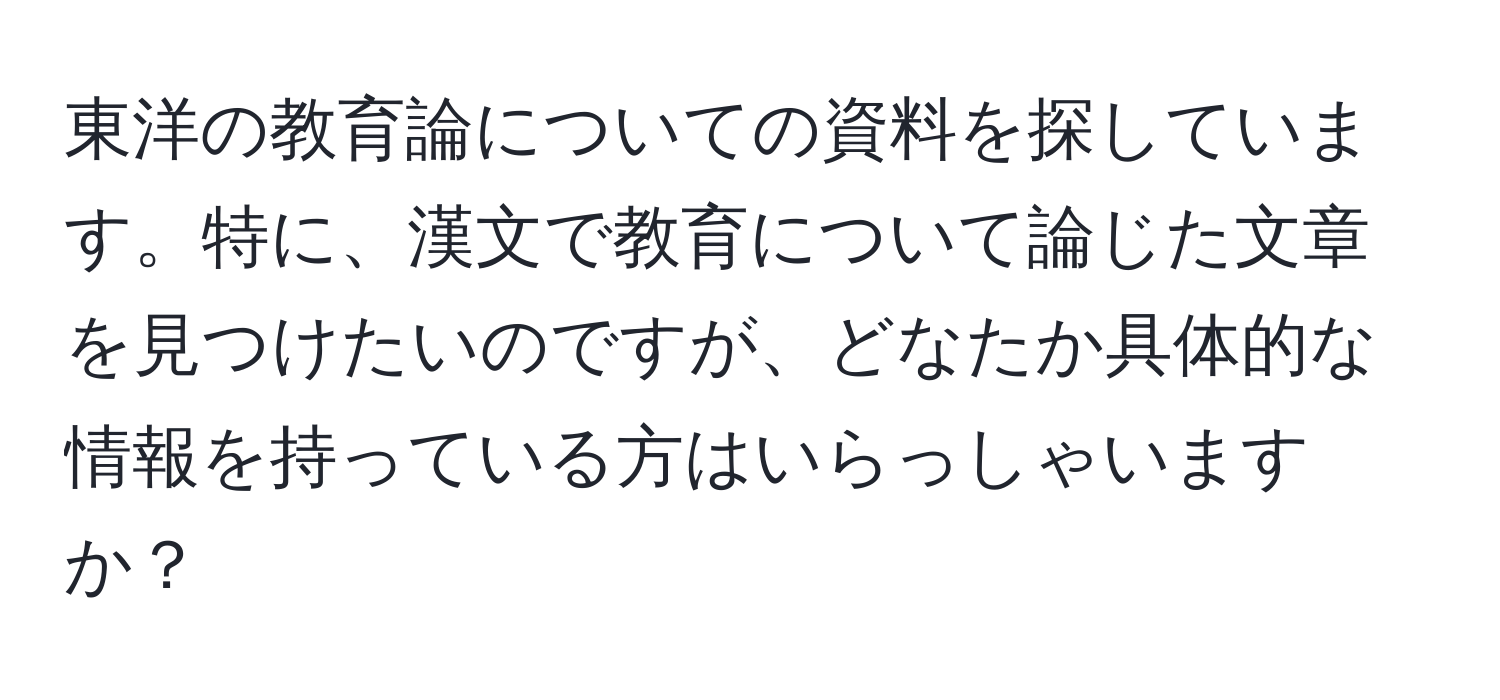 東洋の教育論についての資料を探しています。特に、漢文で教育について論じた文章を見つけたいのですが、どなたか具体的な情報を持っている方はいらっしゃいますか？