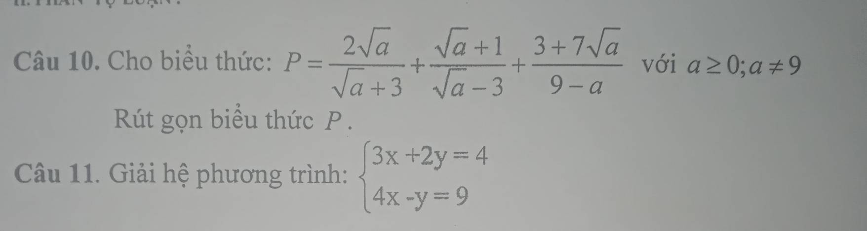 Cho biểu thức: P= 2sqrt(a)/sqrt(a)+3 + (sqrt(a)+1)/sqrt(a)-3 + (3+7sqrt(a))/9-a  với a≥ 0;a!= 9
Rút gọn biểu thức P.
Câu 11. Giải hệ phương trình: beginarrayl 3x+2y=4 4x-y=9endarray.