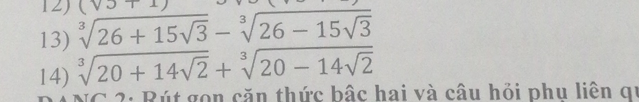 (sqrt())+
13) sqrt[3](26+15sqrt 3)-sqrt[3](26-15sqrt 3)
14) sqrt[3](20+14sqrt 2)+sqrt[3](20-14sqrt 2)
: Rút gon căn thức bậc hai và câu hỏi phu liên qu