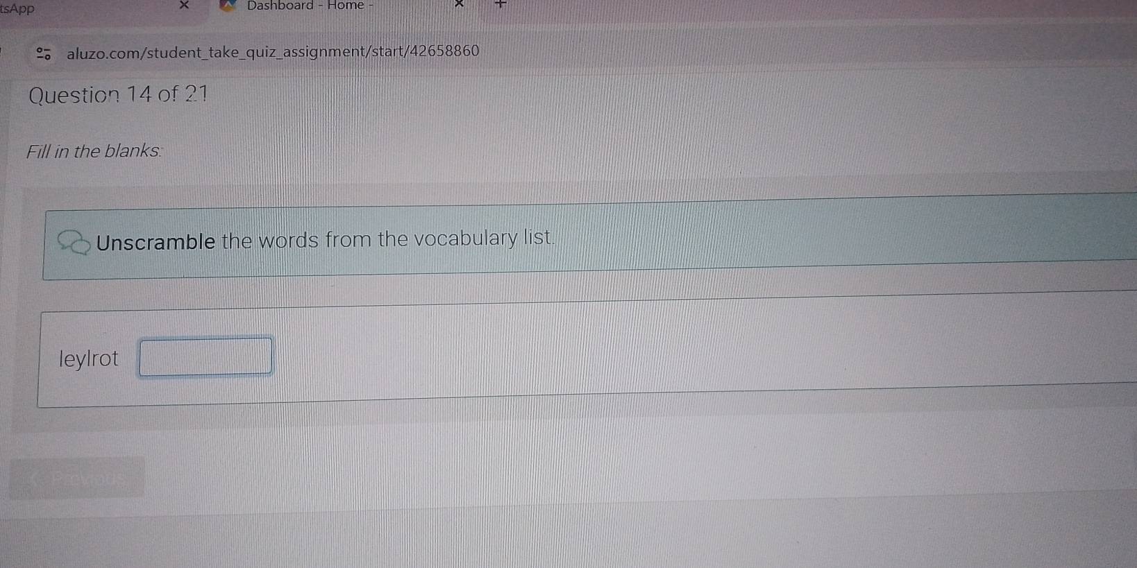 tsApp Dashboard - Home - 
aluzo.com/student_take_quiz_assignment/start/42658860 
Question 14 of 21 
Fill in the blanks: 
Unscramble the words from the vocabulary list. 
leylrot