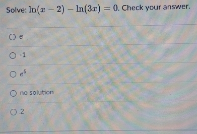 Solve: ln (x-2)-ln (3x)=0. Check your answer.
e
-1
e^5
no solution
2