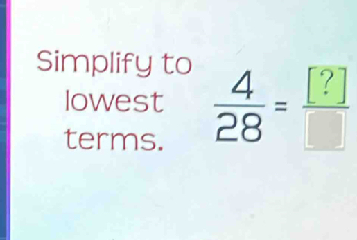 Simplify to 
lowest  4/28 = [?]/□  
terms.