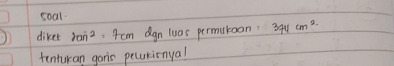 soal 
diket 2an^2 7cm agn luas permutoan: 374 cm^2. 
tenturan garis pecukinyal