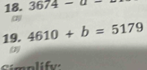 3674-a-
(3) 
19. 4610+b=5179
(3) 
Smplify