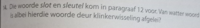 Die woorde slot en sleutel kom in paragraaf 12 voor. Van watter woord 
is albei hierdie woorde deur klinkerwisseling afgelei?