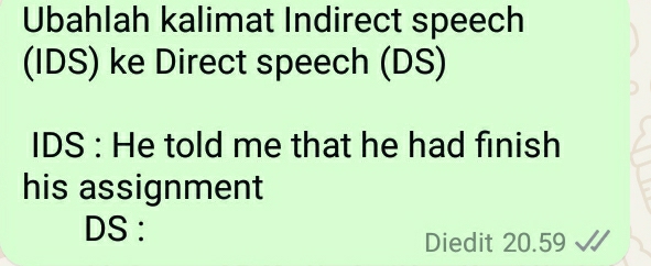 Ubahlah kalimat Indirect speech 
(IDS) ke Direct speech (DS) 
IDS : He told me that he had finish 
his assignment 
DS : 
Diedit 20.59