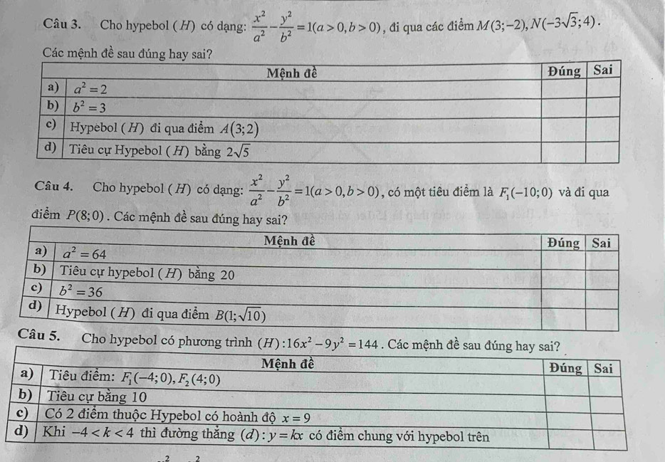 Cho hypebol ( H) có dạng:  x^2/a^2 - y^2/b^2 =1(a>0,b>0) , đi qua các điểm M(3;-2),N(-3sqrt(3);4).
Câu 4. Cho hypebol ( H) có dạng:  x^2/a^2 - y^2/b^2 =1(a>0,b>0) , có một tiêu điểm là F_1(-10;0) và đi qua
điểm P(8;0). Các mệnh đề sau đúng hay sai?
. Cho hypebol có phương trình (H): 16x^2-9y^2=144. Các mệnh đề sau đúng
2 2