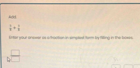 Add
 3/8 + 3/8 
Enter your answer as a fraction in simplest form by filling in the boxes.
4^(frac □)□ 