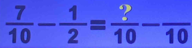  7/10 - 1/2 = ?/10 -frac 10