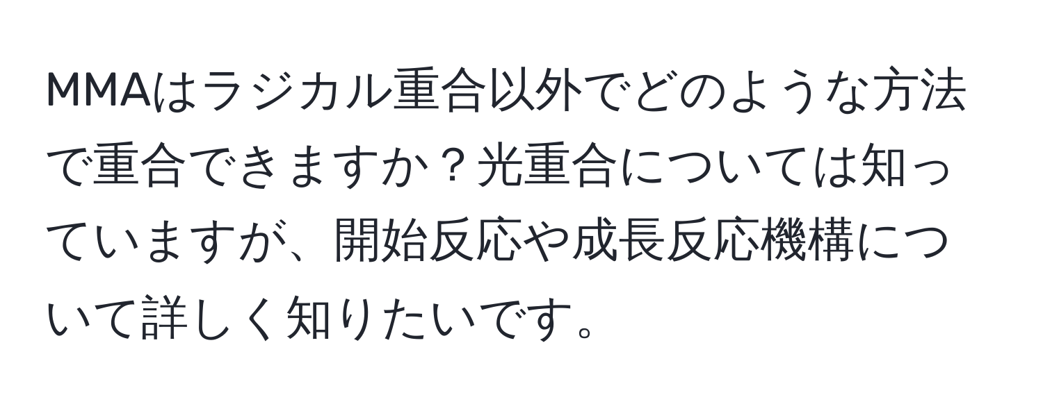 MMAはラジカル重合以外でどのような方法で重合できますか？光重合については知っていますが、開始反応や成長反応機構について詳しく知りたいです。