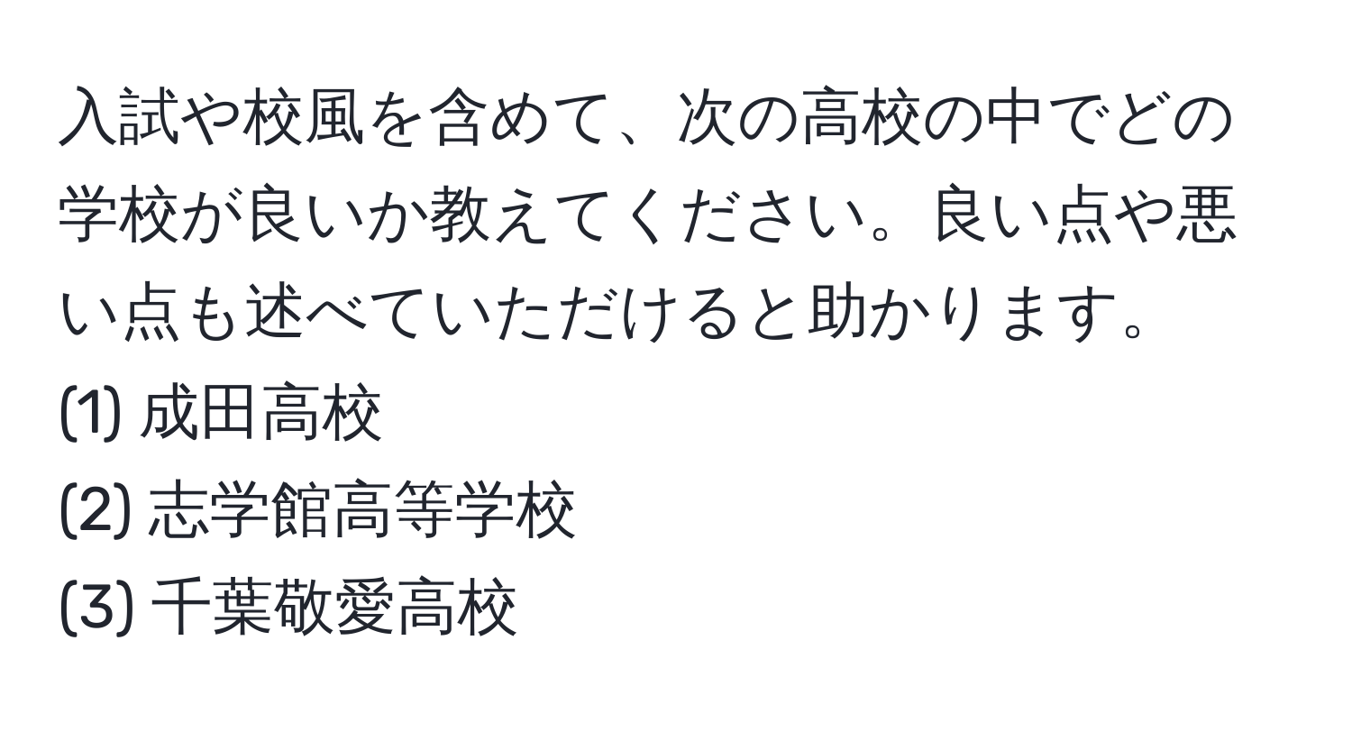 入試や校風を含めて、次の高校の中でどの学校が良いか教えてください。良い点や悪い点も述べていただけると助かります。  
(1) 成田高校  
(2) 志学館高等学校  
(3) 千葉敬愛高校