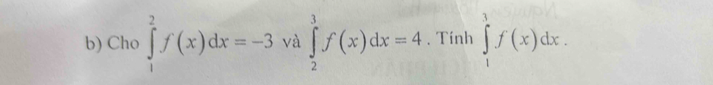 Cho ∈tlimits _1^2f(x)dx=-3 và ∈tlimits _2^3f(x)dx=4. Tính ∈tlimits _1^3f(x)dx.