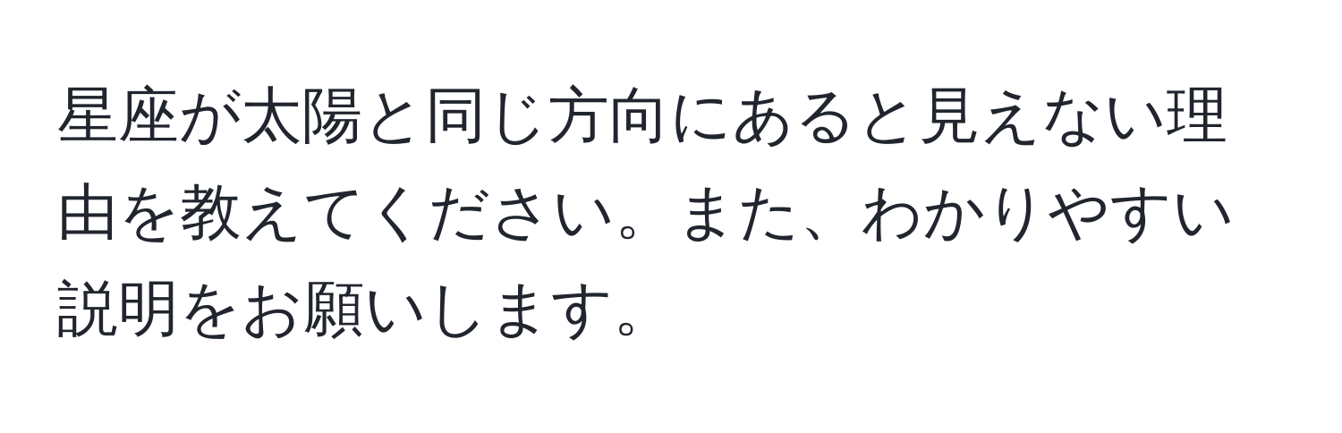 星座が太陽と同じ方向にあると見えない理由を教えてください。また、わかりやすい説明をお願いします。