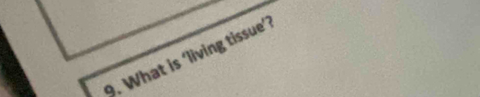 What is ‘living tissue’?