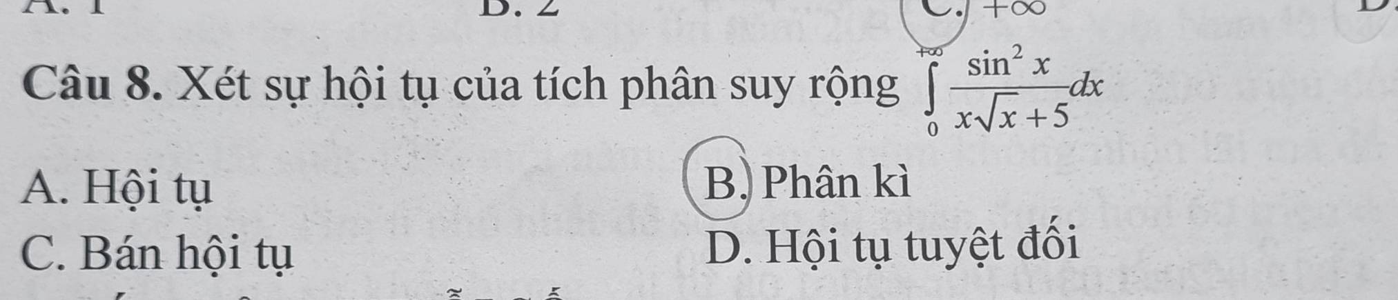 tx
Câu 8. Xét sự hội tụ của tích phân suy rộng ∈tlimits _0^((+∈fty)frac sin ^2)xxsqrt(x)+5dx
A. Hội tụ
B. Phân kì
C. Bán hội tụ D. Hội tụ tuyệt đối