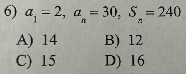 a_1=2, a_n=30, S_n=240
A) 14 B) 12
C) 15 D) 16