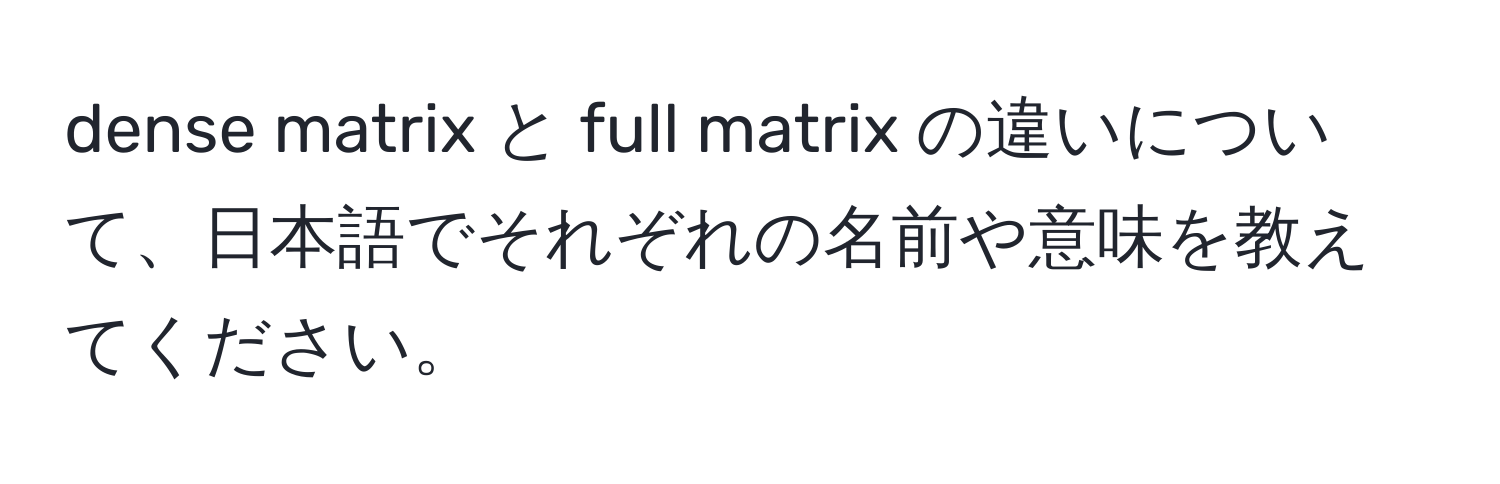 dense matrix と full matrix の違いについて、日本語でそれぞれの名前や意味を教えてください。