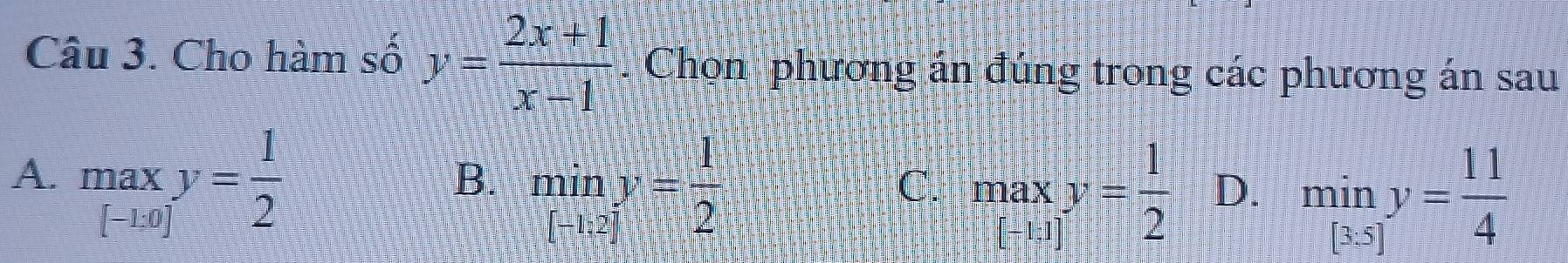 Cho hàm số y= (2x+1)/x-1 . Chọn phương án đúng trong các phương án sau
A. maxy= 1/2 
B. miny= 1/2 
C. maxy= 1/2  D. miny= 11/4 