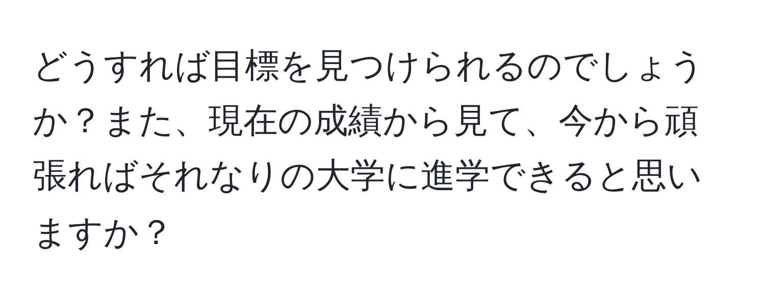 どうすれば目標を見つけられるのでしょうか？また、現在の成績から見て、今から頑張ればそれなりの大学に進学できると思いますか？