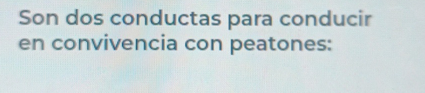 Son dos conductas para conducir 
en convivencia con peatones: