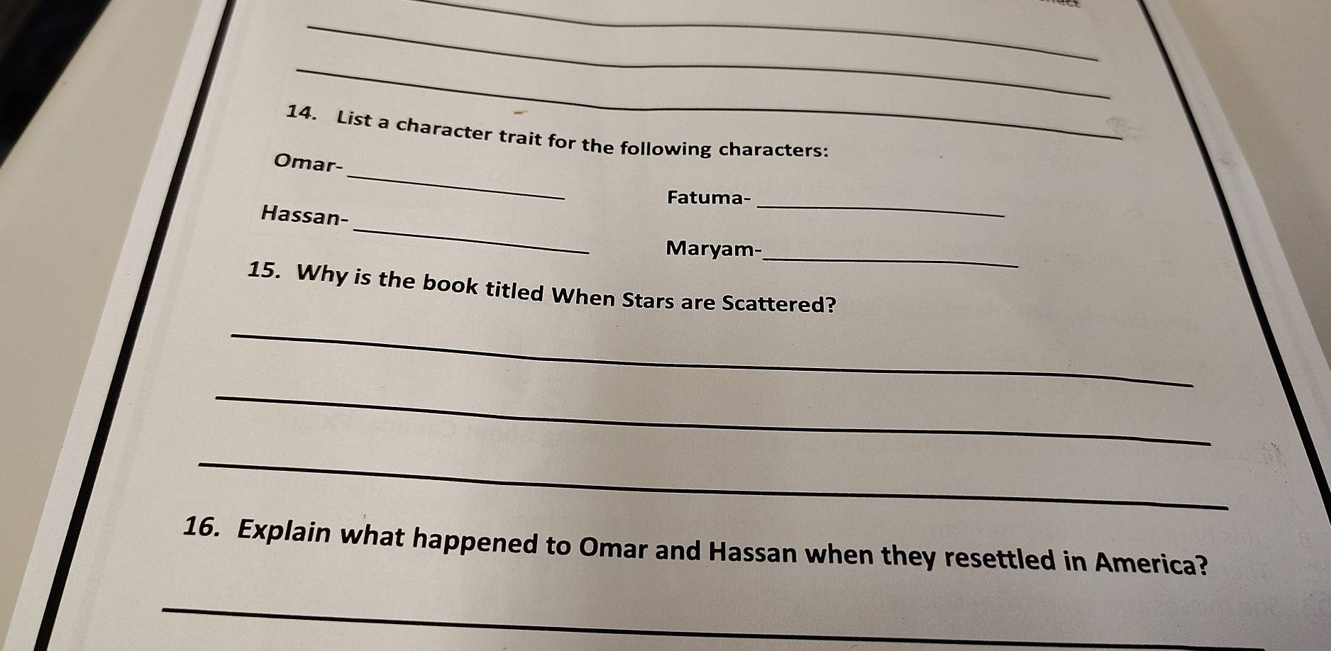 List a character trait for the following characters: 
_ 
Omar- 
Fatuma-_ 
_ 
Hassan- 
Maryam-_ 
15. Why is the book titled When Stars are Scattered? 
_ 
_ 
_ 
16. Explain what happened to Omar and Hassan when they resettled in America? 
_